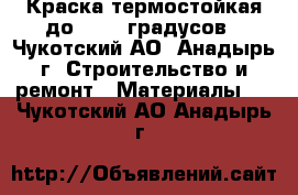 Краска термостойкая до  1000 градусов - Чукотский АО, Анадырь г. Строительство и ремонт » Материалы   . Чукотский АО,Анадырь г.